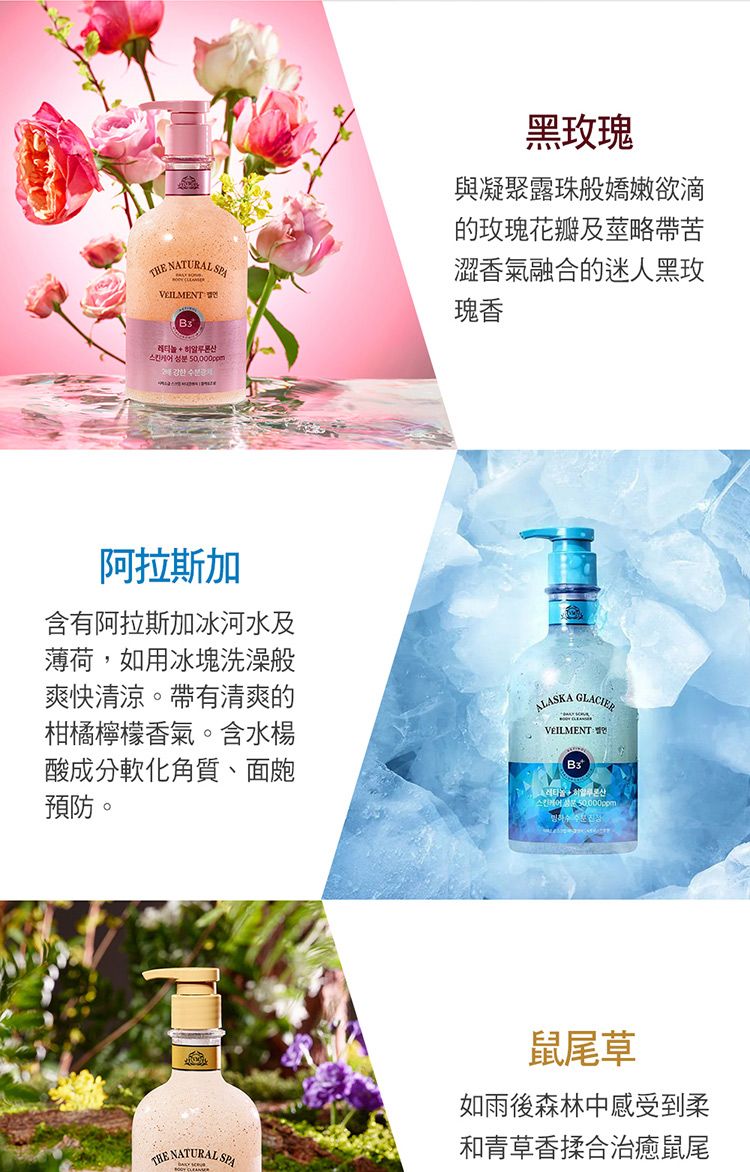 NATURAL   한 수黑瑰與凝聚露珠般嬌嫩欲滴的玫瑰花瓣及莖略帶苦澀香氣融合的迷人黑玫瑰香阿拉斯加含有阿拉斯加冰河水及薄荷,如用冰塊洗澡般爽快清涼。帶有清爽的柑橘檸檬香氣。含水楊酸成分軟化角質、面皰預防。ALASKA GLACIVEILMENT E鼠尾草如雨後森林中感受到柔THE NATURAL 和青草香揉合治癒鼠尾