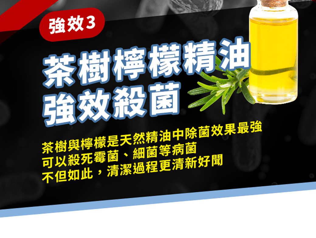 強效3茶樹檸檬精油強效殺菌茶樹與檸檬是天然精油中除菌效果最強可以殺死霉菌、細菌等病菌不但如此,清潔過程更清新好聞