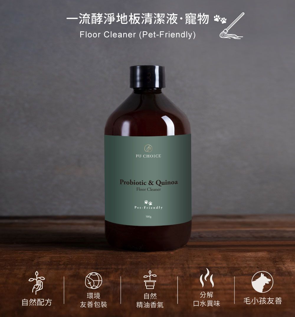 一流酵淨地板清潔液·寵物 **Floor Cleaner (Pet-Friendly)FU CHOICEProbiotic & QuinoaFloor CleanerPet-Friendly500g環境自然分解自然配方友善包裝精油香氣口水異味毛小孩友善