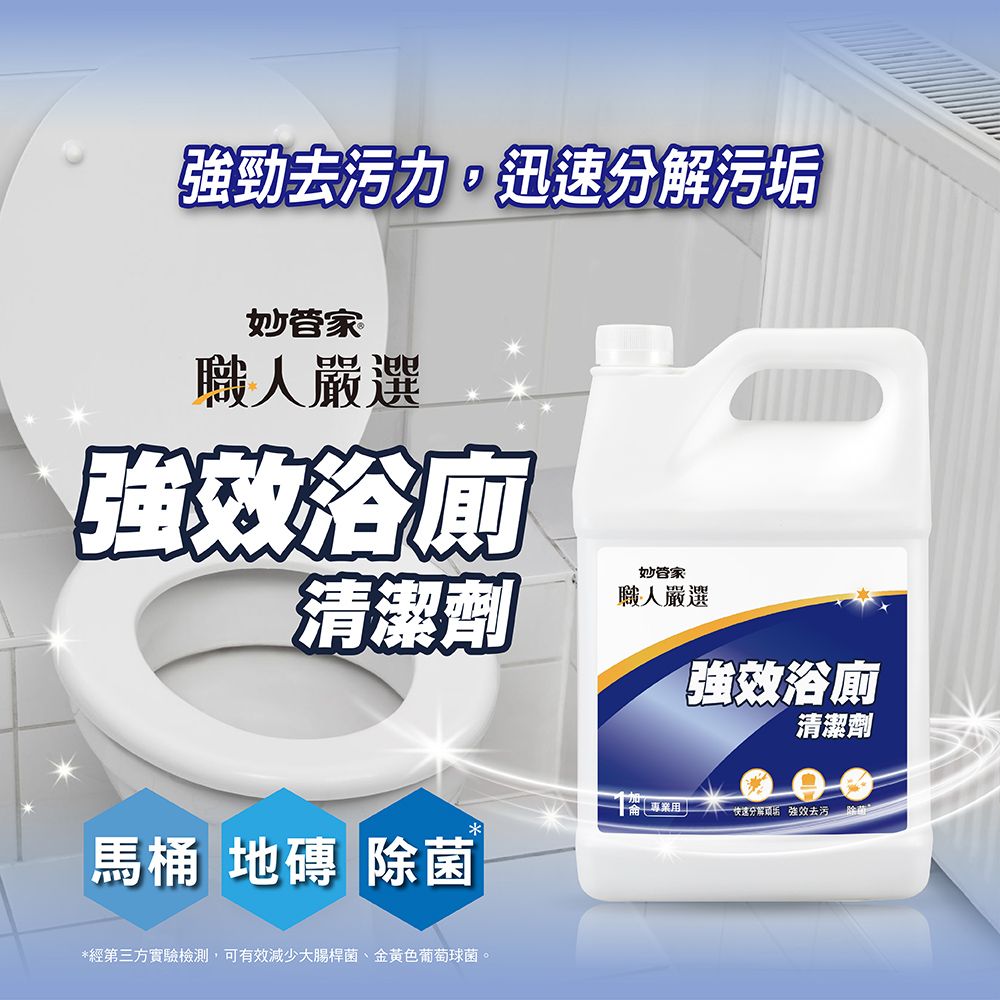 強勁去污力迅速分解污垢妙管家職人嚴選強效浴廁妙管家清潔劑職人嚴選強效浴廁清潔劑快速分解 強效去污馬桶 地磚 除菌*經第三方實驗檢測,可有效減少大腸桿菌、金黄色葡萄球菌。