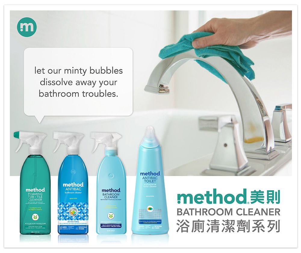 m our minty bubblesdissolve away yourbathroom troublesmethodFOAMINGTUB TILECLEANERmethodANTIBACbathroom method.BATHROOMCLEANERmethodANTIBACTOILET let method 美則BATHROOM CLEANER浴廁清潔劑系列