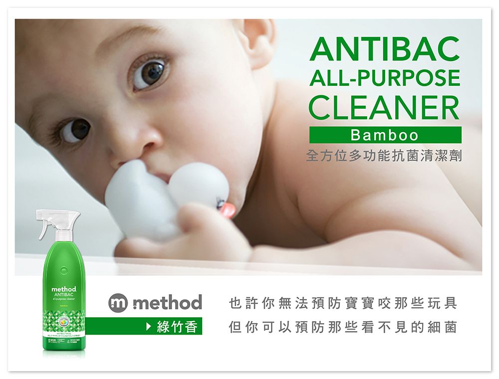 methodANTIBACm method▶綠竹香ANTIBACALL-PURPOSECLEANERBamboo全方位多功能抗菌清潔劑也許你無法預防寶寶咬那些玩具但你可以預防那些看不見的細菌