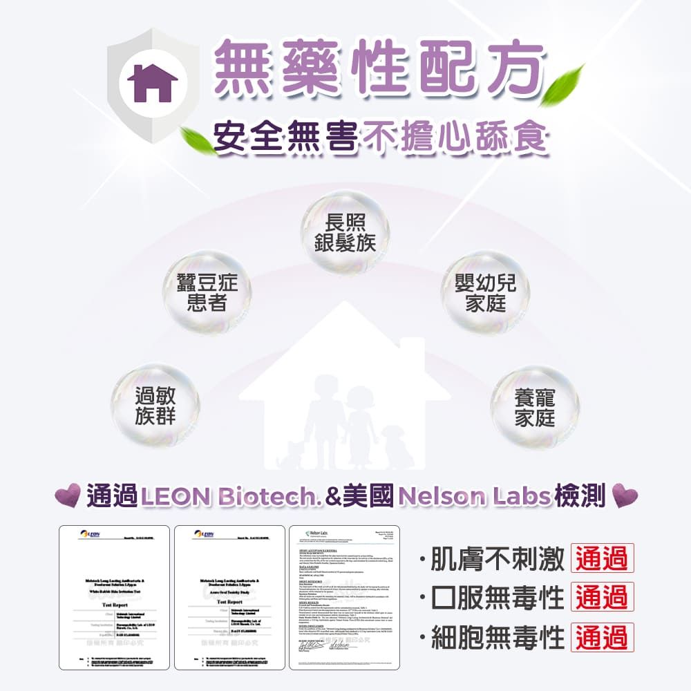 無藥性配方安全無害不擔心舔食過敏群長照銀髮族蠶豆症嬰幼兒患者家庭養寵家庭通過 EON Biotech. &美國Nelson Labs檢測 L肌膚不刺激 通過·服無毒性 通過·細胞無毒性 通過