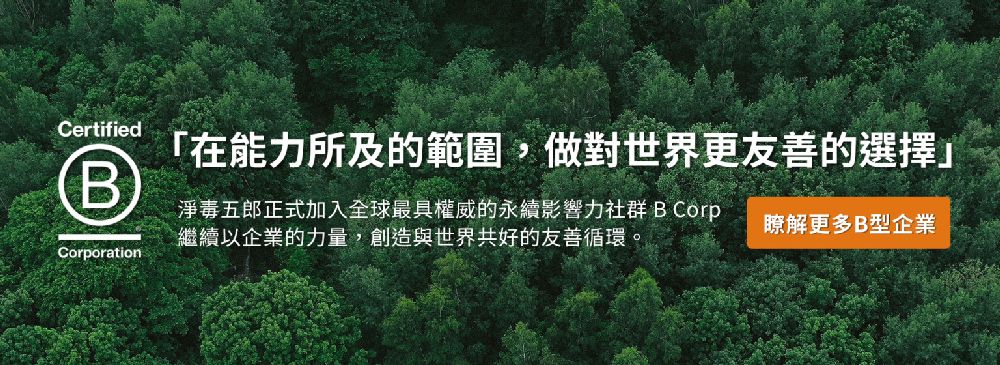 CertifiedBCorporation「在能力所及的範圍,做對世界更友善的選擇淨毒五郎正式加入全球最具權威的永續影響力社群 B Corp繼續以企業的力量,創造與世界共好的友善循環。瞭解更多B型企業