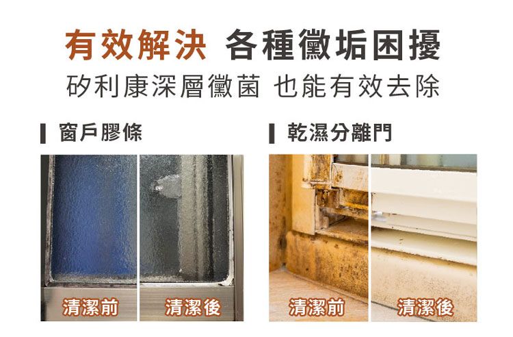 有效解決 各種垢困擾矽利康深層黴菌 也能有效去除 窗戶膠條 乾濕分離門清潔前清潔後清潔前清潔後 ®