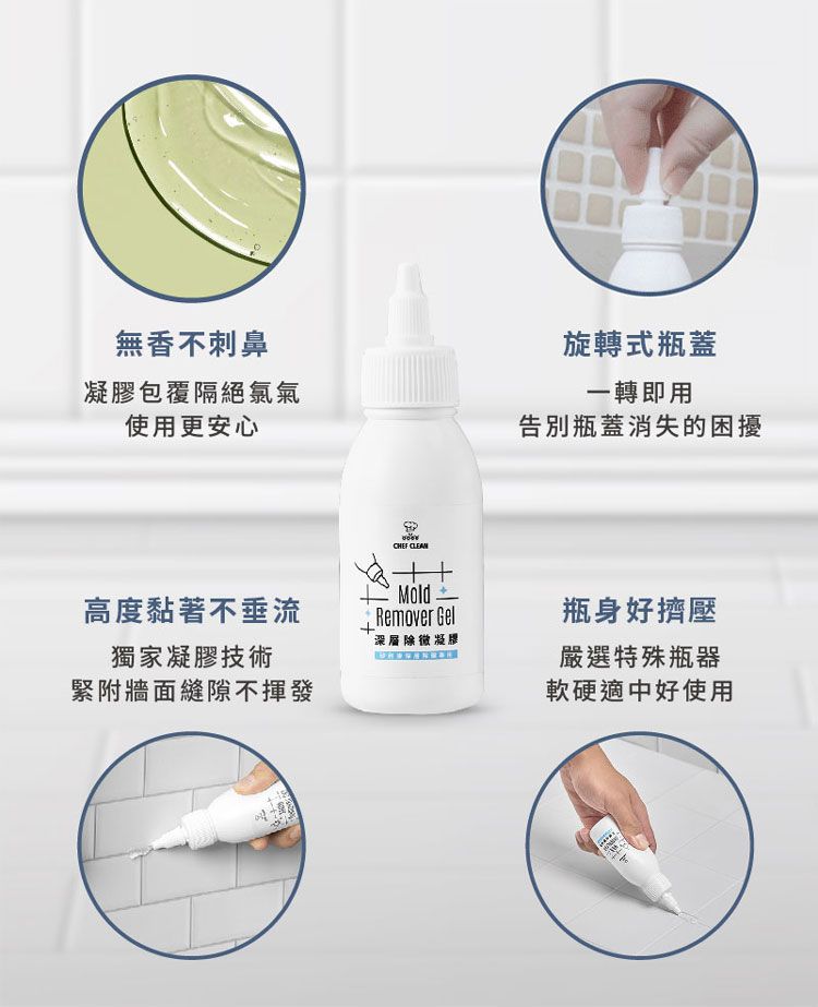 無香不刺鼻凝膠包覆隔絕氯氣使用更安心CHEF CLEAN旋轉式瓶蓋一轉即用告別瓶蓋消失的困擾高度黏著不垂流Remover Gel瓶身好擠壓深層除凝膠獨家凝膠技術嚴選特殊瓶器緊附牆面縫隙不揮發軟硬適中好使用