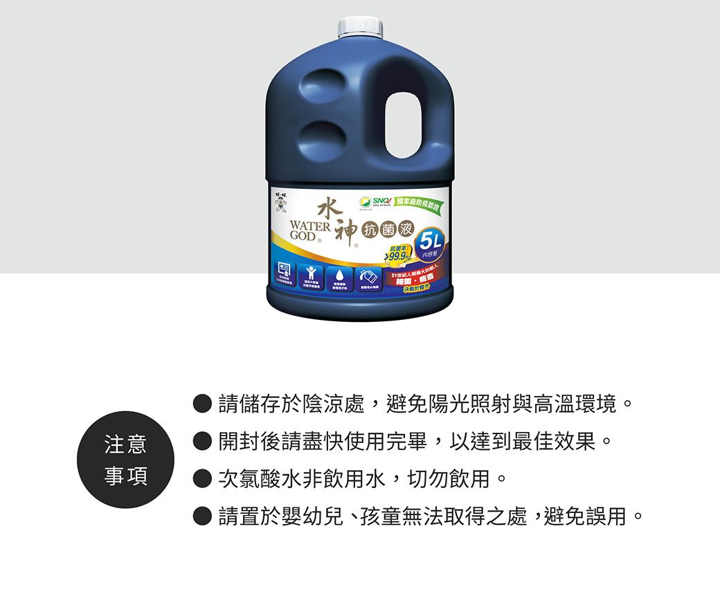 注意事項水WATERGOD 抗菌液抗菌99.99菌、請儲存於陰涼處,避免陽光照射與高溫環境。 開封後請盡快使用完畢,以達到最佳效果。次氯酸水非飲用水,切勿飲用。請置於嬰幼兒、孩童無法取得之處,避免誤用。
