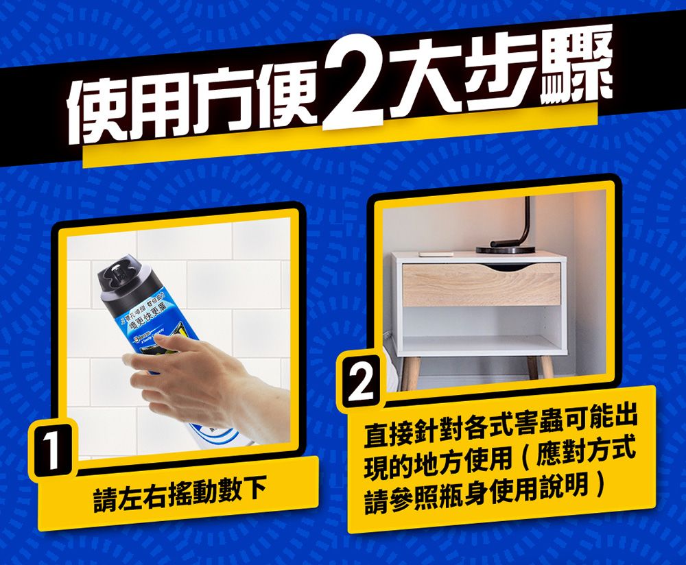 使用方便2大步驟更快更1請左右數下2直接針對各式害蟲可能出現的地方使用(應對方式請參照瓶身使用說明)