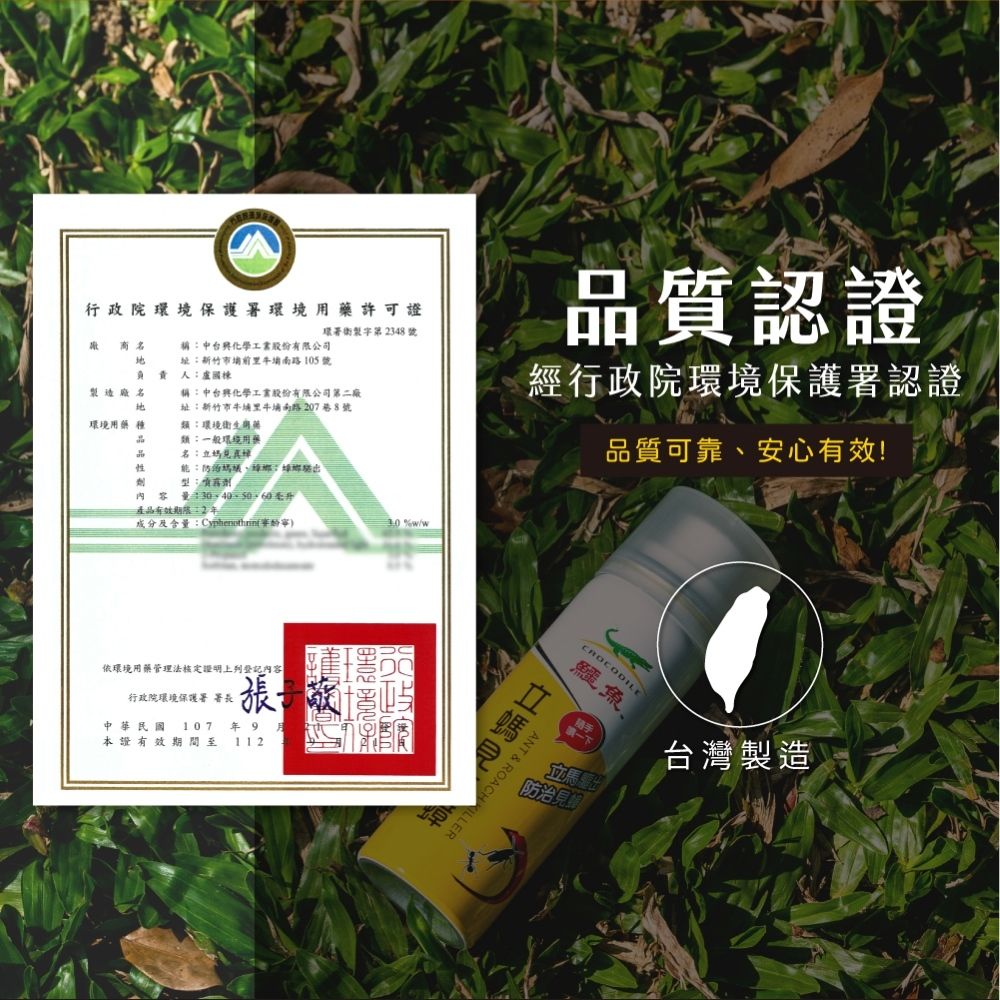 行政院境保護署許可證環署製字第348 負責稱化學工業股份有限公司址南路105號人盧國棟製造廠名稱:中化學工業股份有限公司第二廠址:新竹市牛埔里牛埔南路207巷8號環境 類:環境衛生用藥類:環境用藥名:真能::型::毫升產品有效期限:2成分及含量:Cyphenothin%w/w依環境用藥管理法核定證明上列內容行政院環境保護署署長張中華民國107本證有效期間至年 9112品質認證經行政院環境保護署認證品質可靠、安心有效!CROCODILE鱷魚馬防治線台灣製造立見ANT & ROACHKILLER