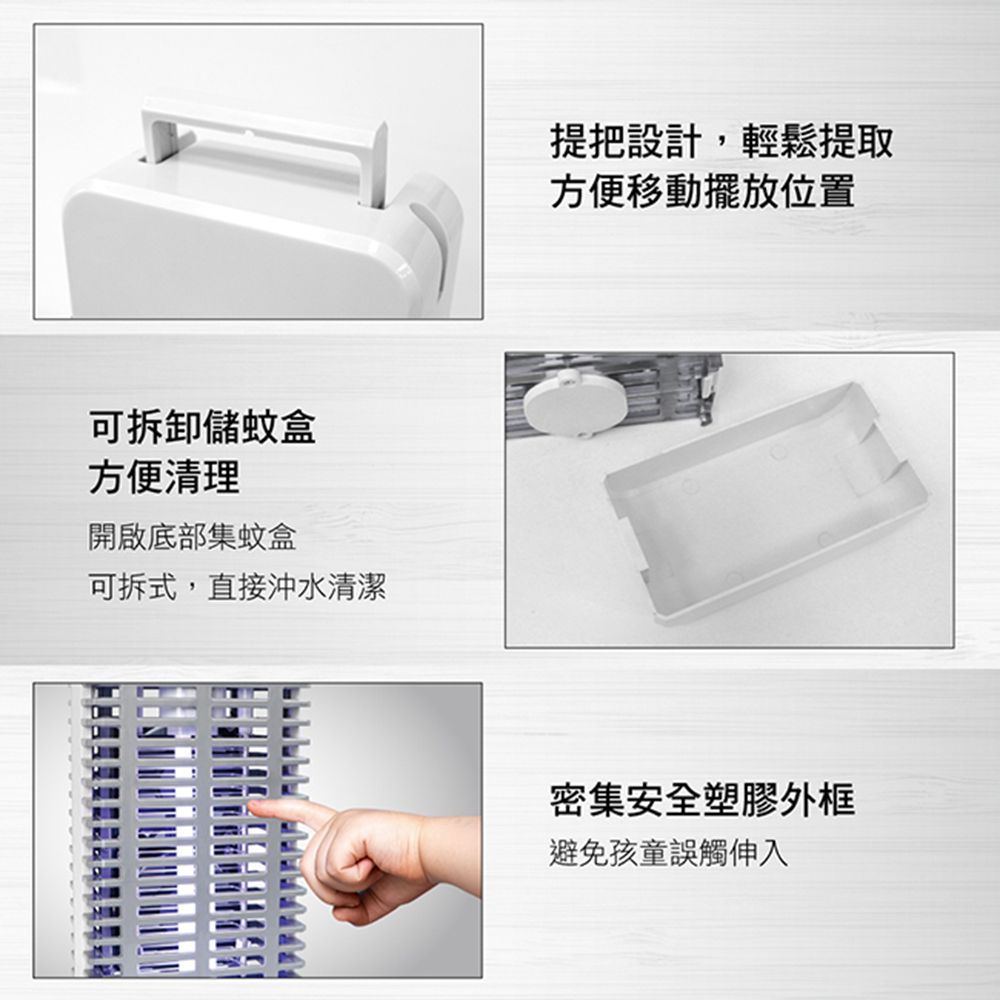 可拆卸儲蚊盒方便清理開啟底部集蚊盒可拆式,直接沖水清潔提把設計,輕鬆提取方便移動擺放位置密集安全塑膠外框避免孩童誤觸伸入