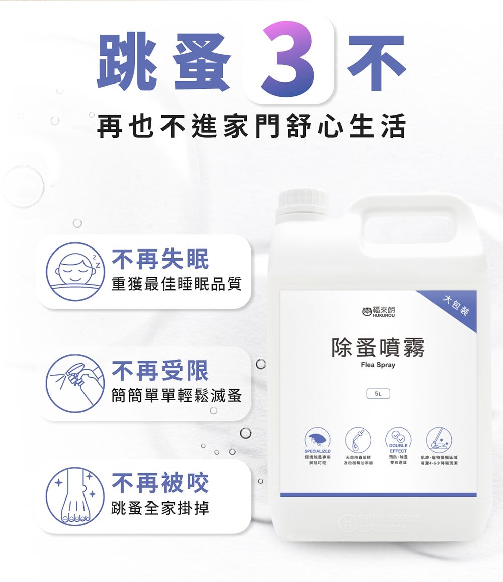 跳再也不進家門舒心生活不再失眠重獲最佳睡眠品質HUKUROU不再受限簡簡單單輕鬆滅除蚤噴霧Flea Spray5L不再被咬跳蚤全家掛掉SPECILIZED環境除蚤專用解除叮咬包裝天然精油添加A DOUBLEEFFECT預防除蚤接觸區域4-6小時需清潔3