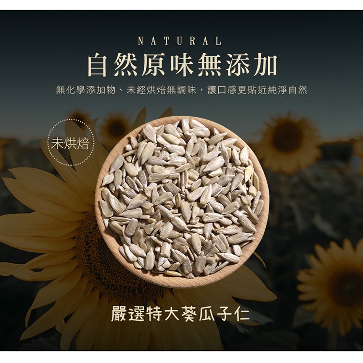 NATURAL自然原味無添加無化學添加物、未經烘焙無調味,讓口感更貼近純淨自然未烘焙嚴選特大葵瓜子仁