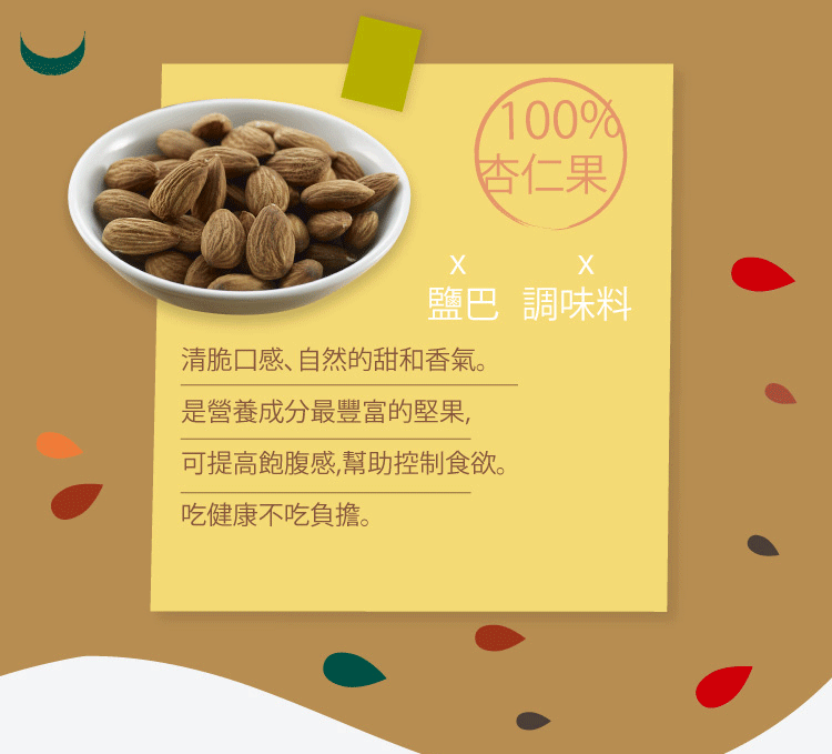 100%杏仁果鹽巴 調味料清脆口感、自然的甜和香氣。是營養成分最豐富的堅果可提高飽腹感,幫助控制食欲。吃健康不吃負擔。