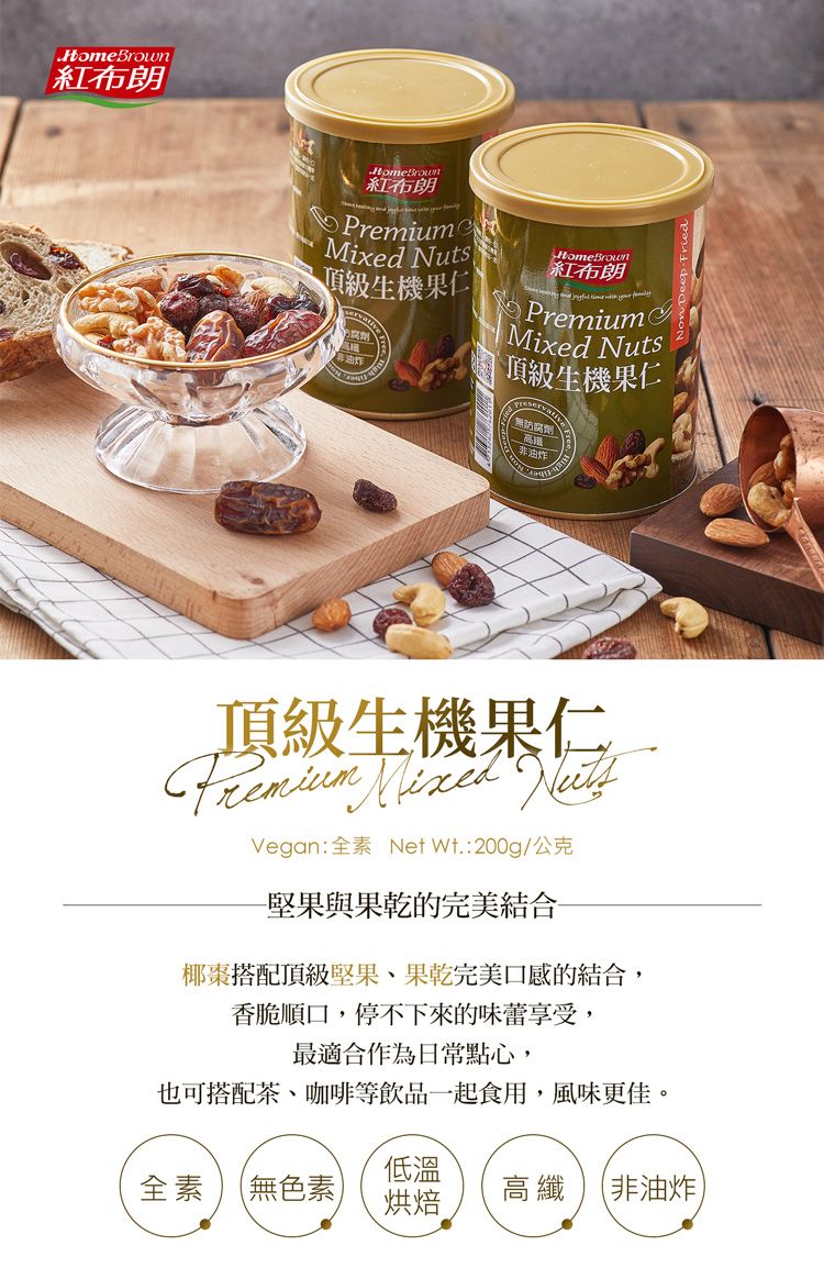 紅布朗HomeBrown紅布朗 Nuts生機果仁非油炸HomeBrown紅布朗     PremiumMixed Nuts頂級生機果仁無防腐劑高鐵、非油炸頂級生機果仁Premium Mixed Vegan:全素 Net 公克堅果與果乾的完美結合椰棗搭配頂級堅果、果乾完美口感的結合,香脆順口,停不下來的味蕾享受,最適合作為日常點心,也可搭配茶、咖啡等飲品一起食用,風味更佳低溫全素 無色素烘焙高纖 (非油炸