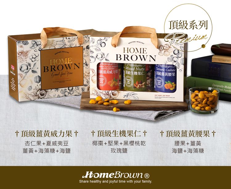 頂系列HOMEBROWN for   HOMEBROWN力果PremiumMixed Nuts 生機果仁Premium Cashew 級薑黃腰果Composite  頂級薑黃威力果杏仁果+夏威夷豆薑黃+海藻糖+海鹽頂級生機果仁†頂級薑黃腰果†腰果+薑黃椰棗+堅果+黑櫻桃玫瑰鹽海鹽+海藻糖Share healthy and joyful time with your family.