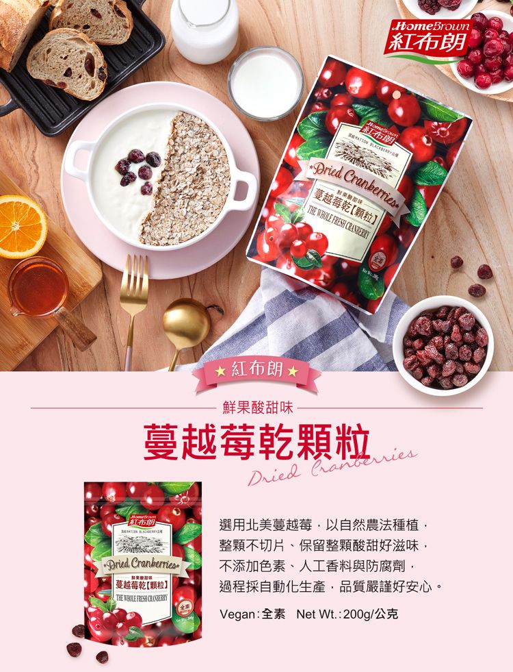 HomeBrown紅布朗   蔓越莓乾顆粒THE WHOLE FRESH 紅布朗 鮮果酸甜味蔓越莓乾顆粒 紅布朗 蔓越莓乾颗粒THE WHOLE FRESH  Cranberries選用北美蔓越莓以自然農法種植整顆不切片、保留整顆酸甜好滋味不添加色素、人工香料與防腐劑,過程採自動化生產,品質嚴謹好安心。Vegan:全素 Net