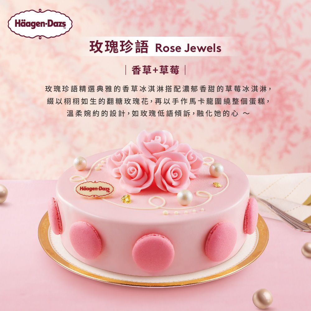 HäagenDazs.玫瑰珍語 Rose Jewels|香草+草莓|玫瑰珍語精選典雅的香草冰淇淋搭配濃郁香甜的草莓冰淇淋,綴以栩栩如生的翻糖玫瑰花,再以手作馬卡龍圍繞整個蛋糕,溫柔婉約的設計,如玫瑰低語傾訴,融化她的心~Häagen-Dazs