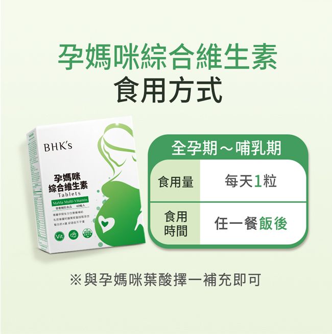 孕媽咪綜合維生素食用方式BHKs孕媽咪綜合維生素TabletsMaMa -Vitamin全孕期~哺乳期食用量 每天1粒食用Vit時間任一餐飯後※與孕媽咪葉酸擇一補充即可