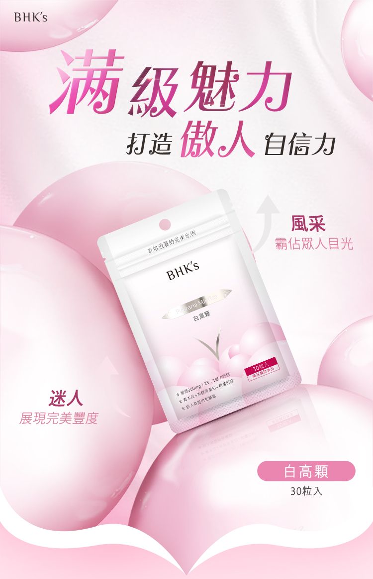 BHKs魅打造 傲人 自信力自信俏麗的完美比例BHKsraria 高顆迷人展現完美豐度1魅力升級白+籽30風采霸佔眾人目光白高顆30粒入