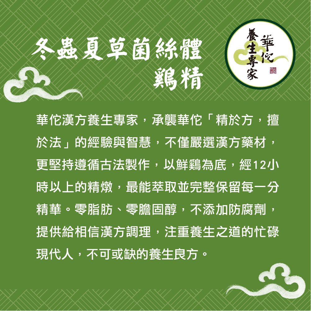 冬蟲夏草菌絲體鷄精漢方養生專家承襲「精於方,擅於法」的經驗與智慧,不僅嚴選漢方藥材,更堅持遵循古法製作,以鮮為底,經12小時以上的精燉,最能萃取並完整保留每一分精華。零脂肪、零膽固醇,不添加防腐劑,提供給相信漢方調理,注重養生之道的忙碌現代人,不可或缺的養生良方。