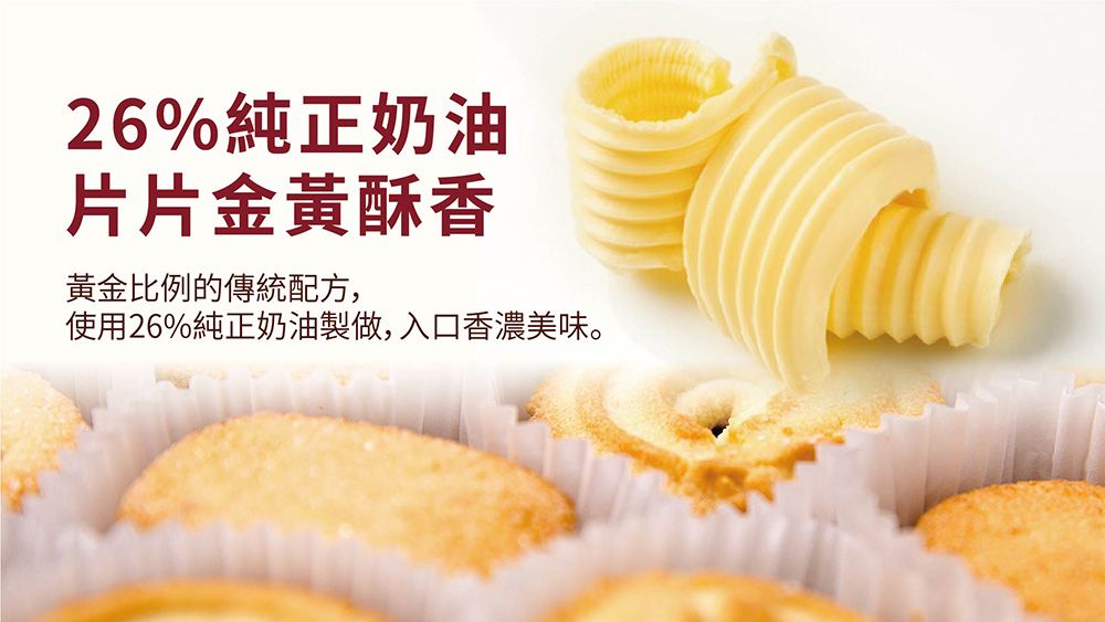 26%純正奶油片片金黃酥香黃金比例的傳統配方,使用26%純正奶油製做,入口香濃美味。