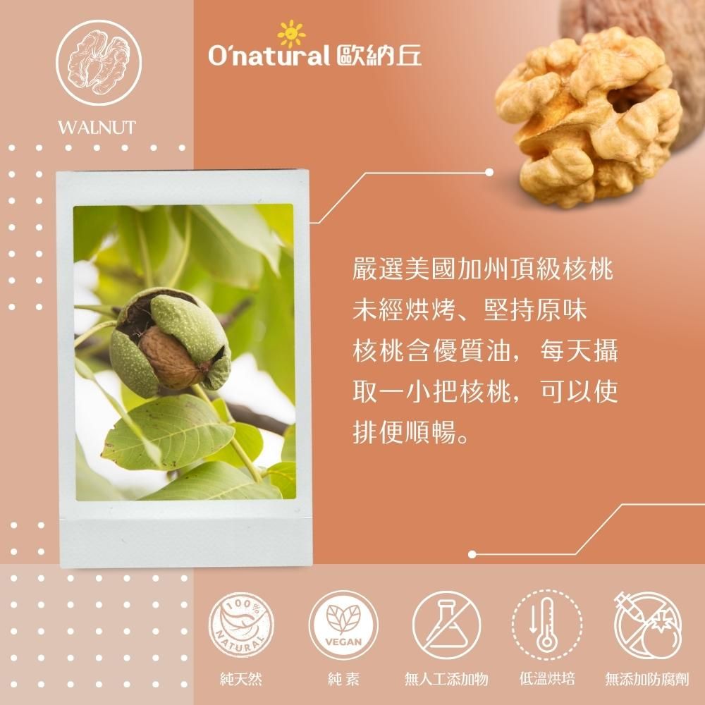 WALNUTOnatural 歐納丘嚴選美國加州頂級核桃未經烘烤、堅持原味核桃含優質油,每天攝取一小把核桃,可以使排便順暢。VEGAN純天然純素無人工添加物低溫烘培無添加防腐劑