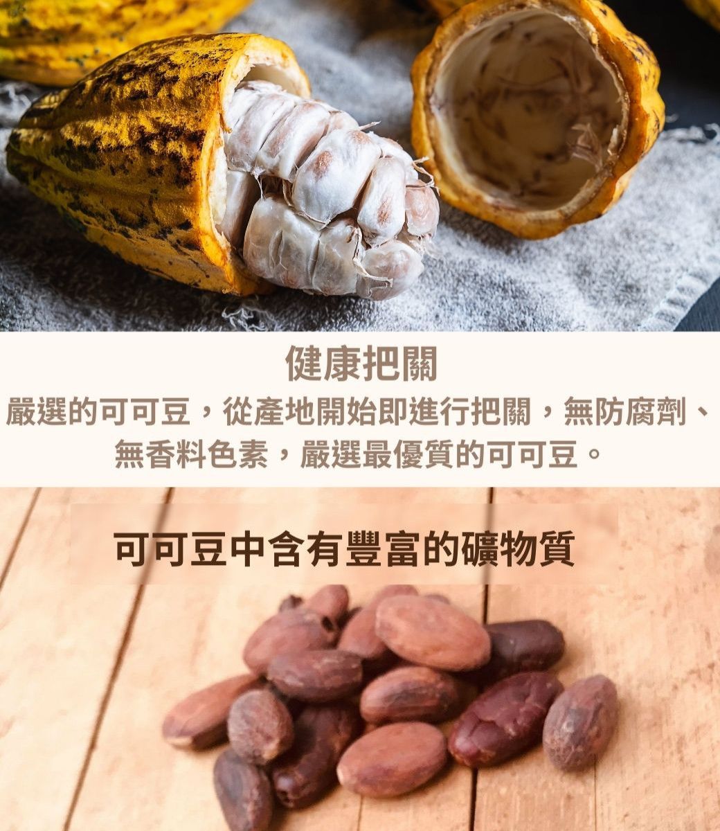 健康把關嚴選的可可豆,從產地開始即進行把關,無防腐劑無香料色素,嚴選最優質的可可豆可可豆中含有豐富的礦物質