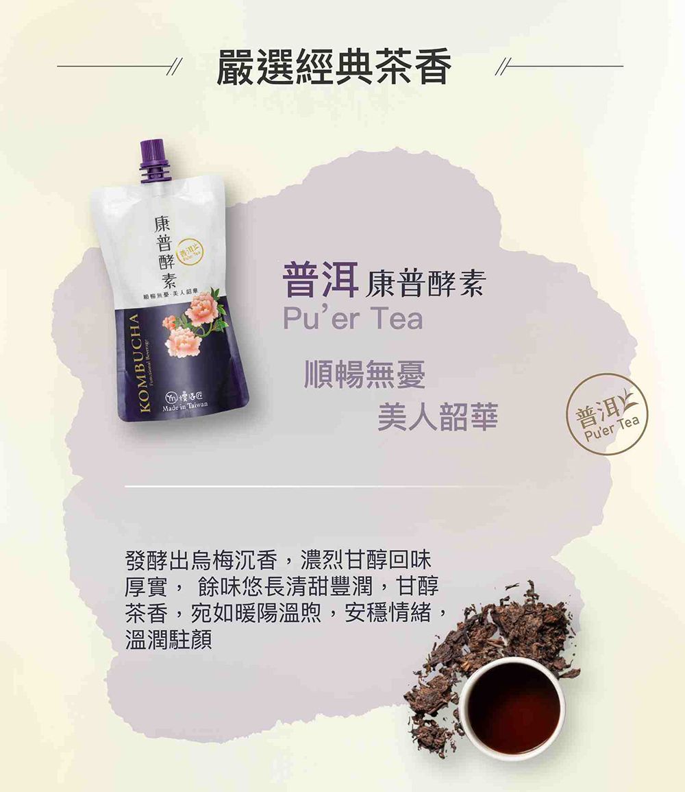 KOMBUCHA  嚴選經典茶香 康普酵素Puer Tea順暢無憂美人韶華普洱Puer Tea發酵出烏梅沉香,濃烈甘醇回味厚實, 餘味悠長清甜豐潤,甘醇茶香,宛如暖陽溫煦,安穩情緒,溫潤駐顏