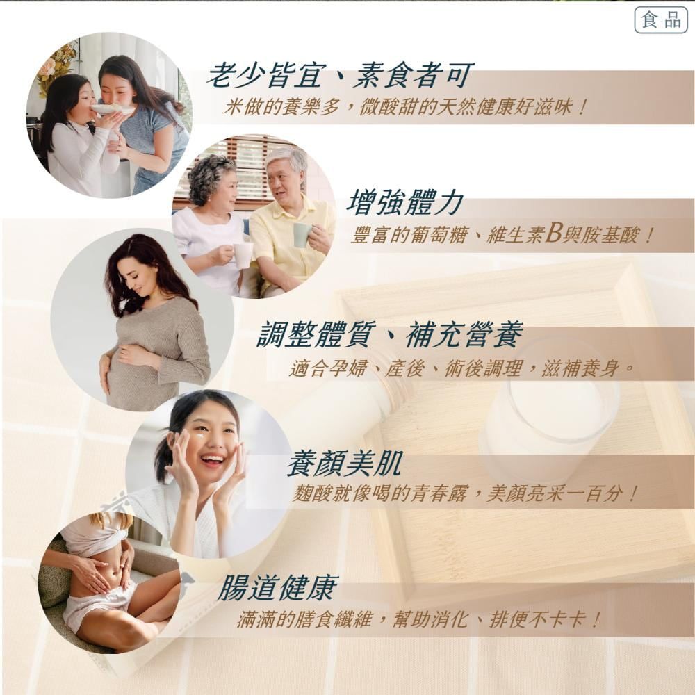 老少皆宜、素食者可米做的養樂多,微酸甜的天然健康好滋味!食品增強體力豐富的葡萄糖、維生素B與胺基酸!調整體質、補充營養適合孕婦、產後、術後調理,滋補養身。養顏美肌麴酸就像喝的青春露,美顏亮采一百分!腸道健康滿滿的膳食纖維,幫助消化、排便不卡卡!