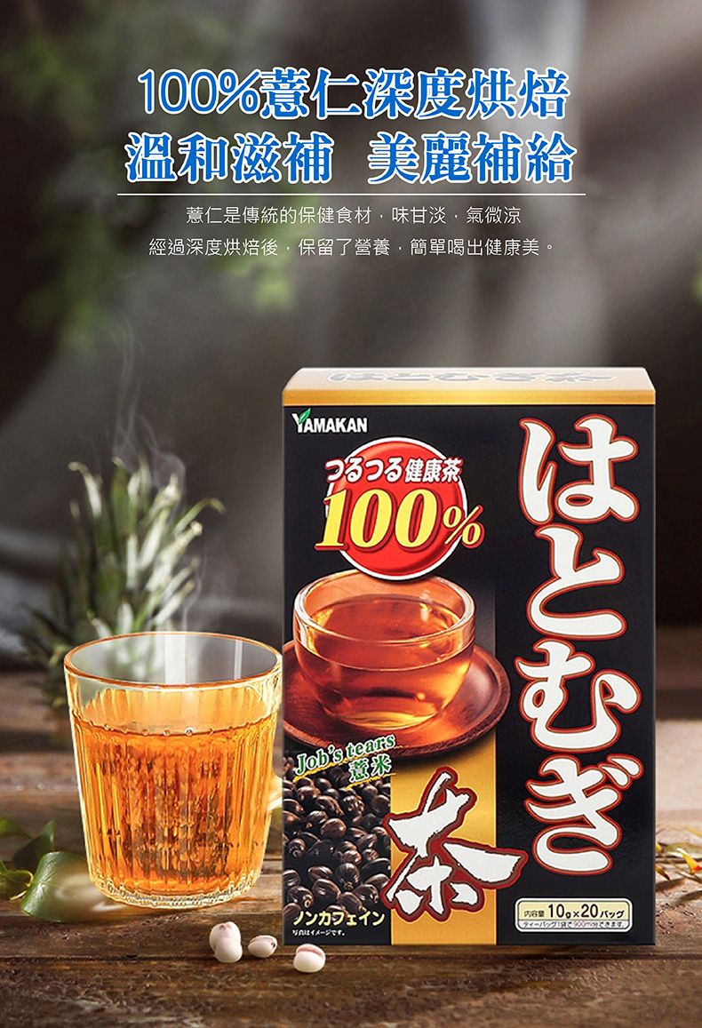 100%薏仁深度烘焙溫和 美麗補給薏仁是傳統的保健食材味甘淡氣微涼經過深度烘焙後,保留了營養,簡單喝出健康美。YAMAKANつるつる健康茶100%Jobs tearsはとむぎカフェイン