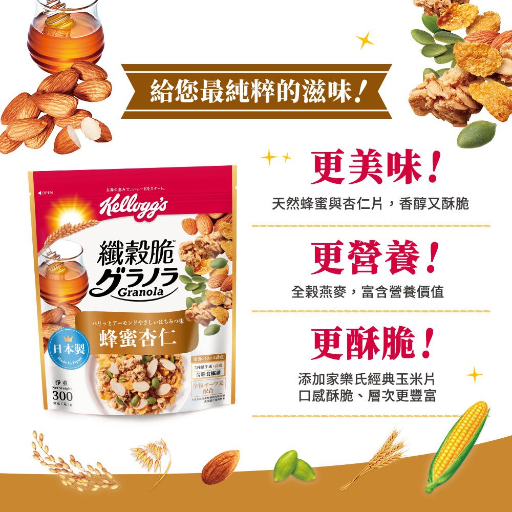 給您最純粹的滋味!更美味!OPN太陽天然蜂蜜與杏仁片,香醇又酥脆纖脆グラノラGranolaとアーモンドやさしいはちみつ味E蜂蜜杏仁日本製  淨重 300栄養バランス含配合更營養!全穀燕麥,富含營養價值更酥脆!添加家樂氏經典玉米片口感酥脆層次更豐富