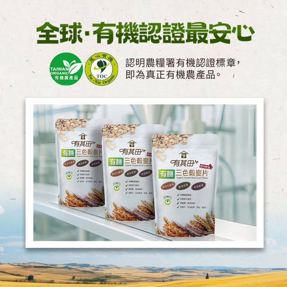 全球認證最安心認明農糧署認證標章,TAIWANORGANIC農產品-Xin TOC為真正有機農產品。√有其有機色穀麥√有其有機色麥   有其田即有機三色穀麥片Organic