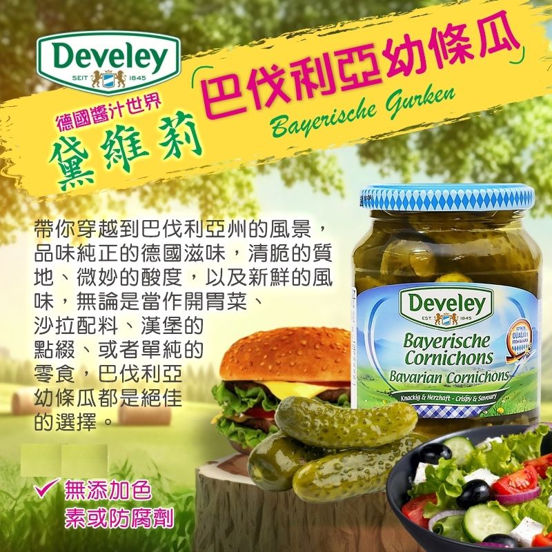 DeveleySEIT1845德國醬汁世界黛維莉巴伐利亞幼條瓜Bayerische Gurken帶你穿越到巴伐利亞州的風景,品味純正的德國滋味,清脆的質地、微妙的酸度,以及新鮮的風味,無論是當作開胃菜、沙拉配料、漢堡的點綴、或者單純的零食,巴伐利亞幼條瓜都是絕佳的選擇。無添加色素或防腐劑Develey1045BayerischeCornichonsBavarian CornichonsKnackig  Herzhaft  Crispy & Savoury