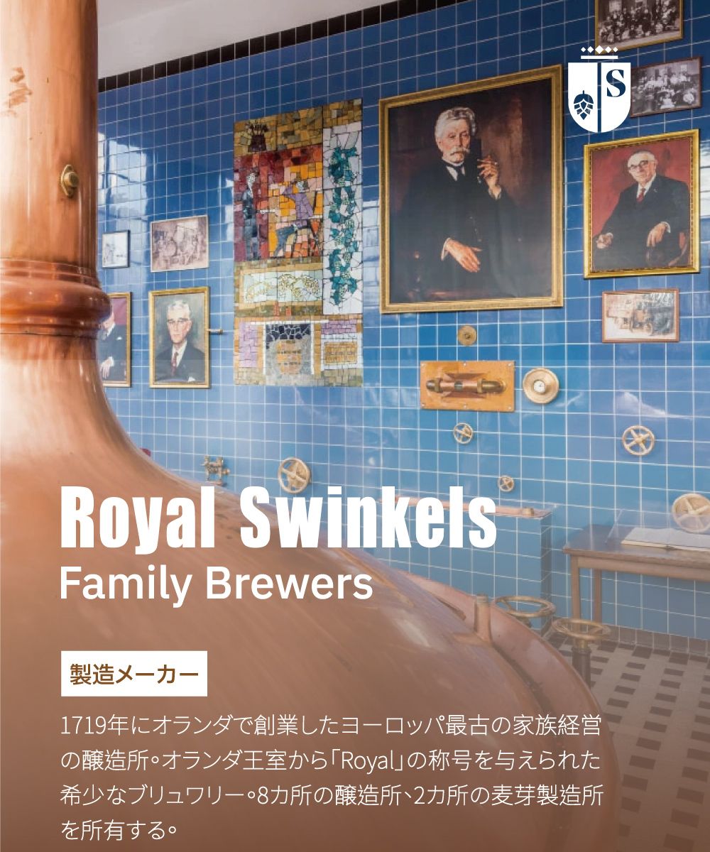 SRoyal SwinkelsFamily Brewers製造メーー1719年にオランダで創業したヨーロッパ最古の家族経営の醸造所オランダ王室からRoyalの称号を与えられた希少なブリュワリー所の醸造所2カ所の麦芽製造所を所有する。