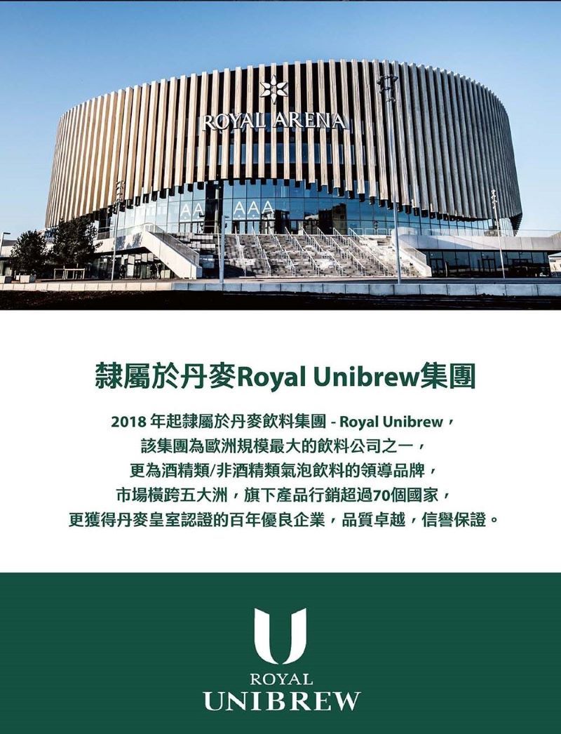 ROYAL ARENA隸屬於丹麥Royal nibrew集團2018年起隸屬於丹麥飲料集團-Royal Unibrew,該集團為歐洲規模最大的飲料公司之一,更為酒精類/非酒精類氣泡飲料的領導品牌,市場橫跨五大洲,旗下產品行銷超過70個國家,更獲得丹麥皇室認證的百年優良企業,品質卓越,信譽保證。UROYALUNIBREW