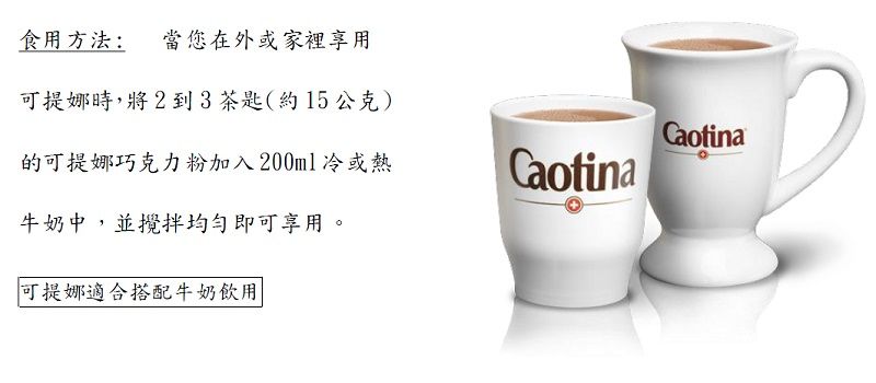 食用方法: 當您在外或家裡享用可提娜時,將2到3茶匙(約15公克)的可提娜巧克力粉加入200ml冷或熱牛奶中,並攪拌均勻即可享用。可提娜適合搭配牛奶飲用CaotinaCaotina