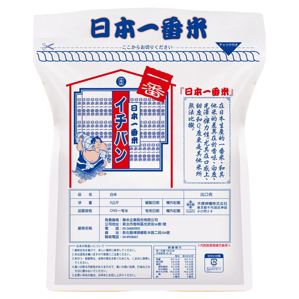 ここからお切りくださいチャック付き番『』日一番イチバン日本一番 白米淨重2公斤製日期外記載品質規格CNS米有效日期欄外記載負責廠商聯米企業股有限公司出口商德神株会社東京都千代田区神田 小川町2-8劑請勿食用營養標示每一份量本 份:57每057卡材の材質 02式脂肪10 公克公克公克公克33公司地址:新北市樹林區光武街36巷1號廠商名稱電廠お米の取扱いにいて話:02-26882005址:彰化縣埤頭鄉彰水路段526號聯絡電話:04-89286011.日光2.米は湿気を嫌いますので保管にご注意ください。3.米つ容器等の大二清掃.4.の移る可能性がありますので臭いの強い、などのそばに置かないでください。5.召。