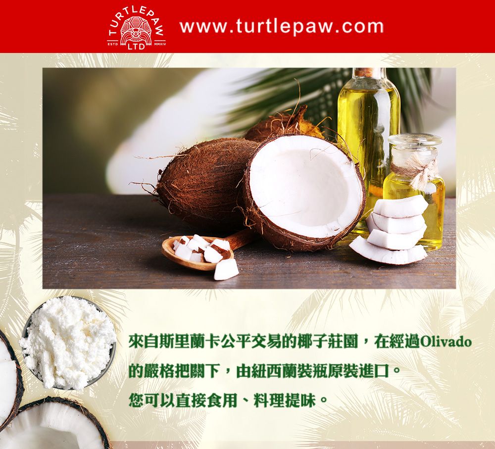 www.turtlepaw.com-LTD來自斯里蘭卡公平交易的椰子莊園,在經過Olivado的嚴格把關下,由紐西蘭裝瓶原裝進口。您可以直接食用、料理提味。