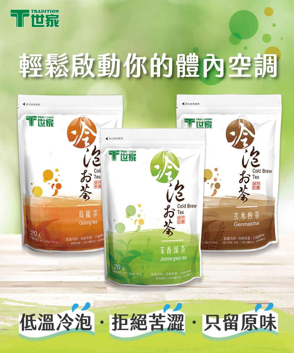 TRADITION輕鬆啟動你的體內空調TRADITION千世家TRADITION ColTea烏龍茶Oolong tea20低溫原 TRADITION千世家お茶Cold BrewTeaCold BrewTea )玄米煎茶Genmaicha低溫香 お茶茉香綠茶Jasmine green tea20 WT): 50g ( )低溫冷拒絕低溫冷泡拒絕苦澀只留原味