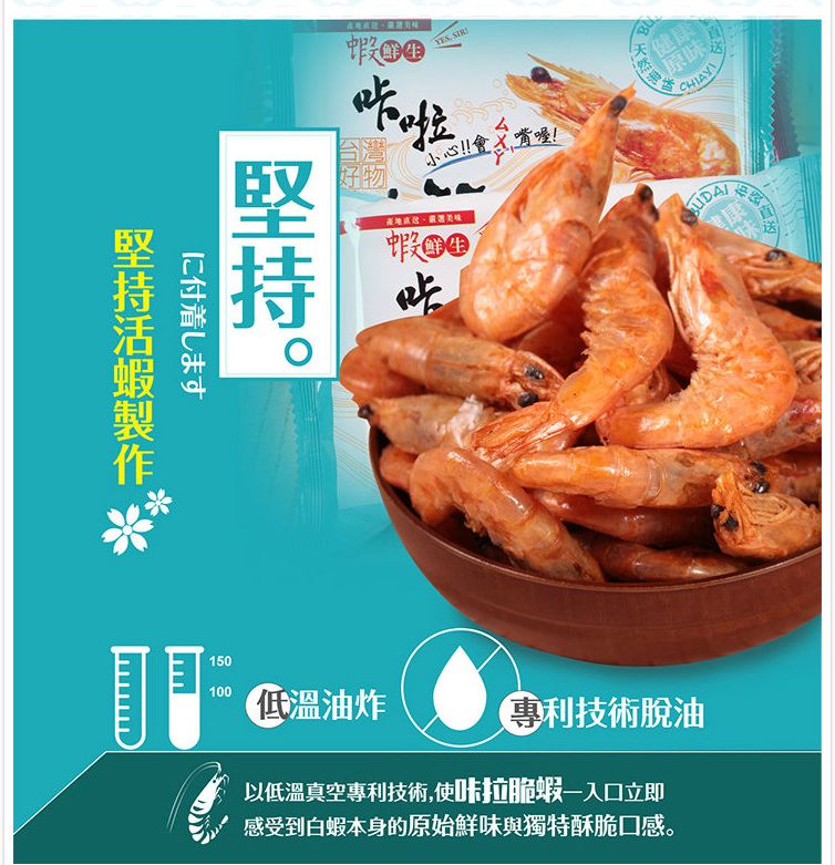 台灣好物蝦 小心!會!嘴喔!健康原味に付着します蝦健康150100溫油炸技術脫油以低溫真空專利技術,使咔拉脆蝦一入口立即感受到白蝦本身的原始鮮味與獨特酥脆口感。