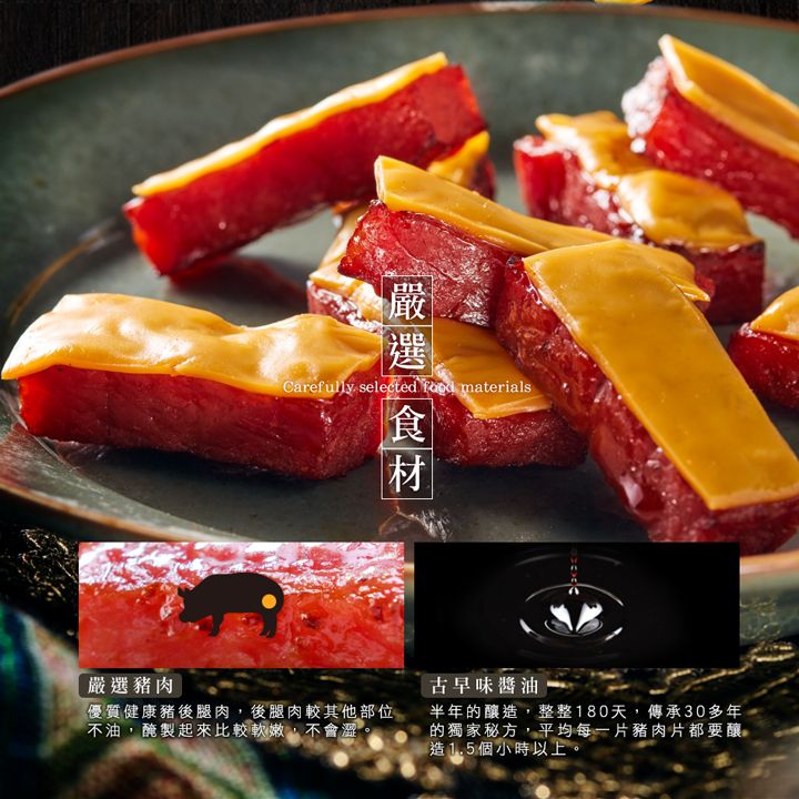 Carefully selected  materials嚴選豬肉優質健康豬後腿肉,後腿肉較其他部位不油,醃製起來比較軟嫩,不會澀古早味醬油。半年的釀造,整整180天,傳承30多年的獨家秘方,平均每一片豬肉片都要釀造1.5個小時以上。