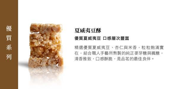 夏威夷豆酥優質夏威夷豆 口感層次豐富精選優質夏威夷豆、杏仁與米香,粒粒飽滿實在,結合職人手藝所熬製的純正麥芽糖與楓糖,清香雅致,口感酥脆,是品茗的最佳良伴。