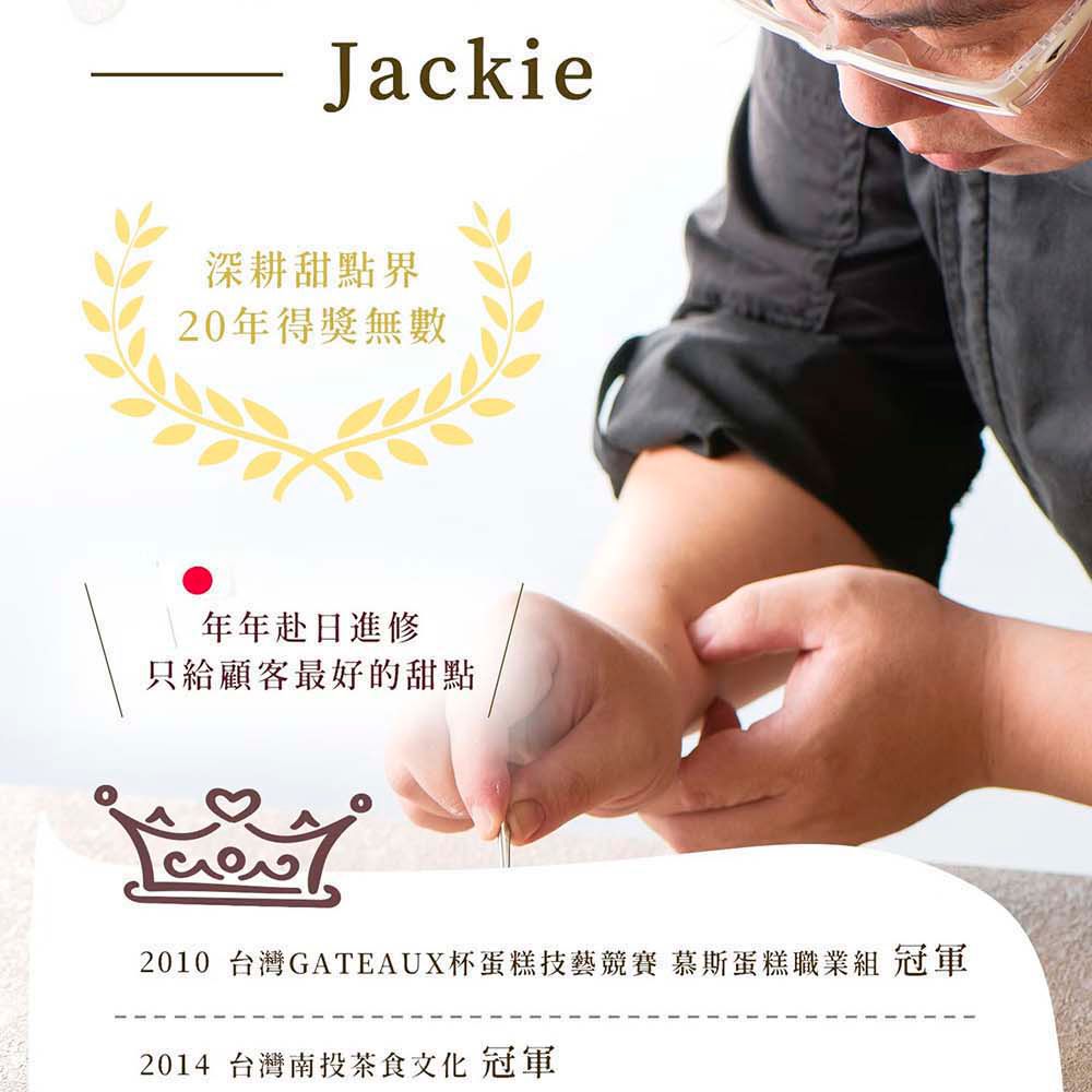 Jackie深耕甜點界20年得獎無數年年赴日進修只給顧客最好的甜點2010 台灣GATEAUX杯蛋糕技藝競賽 慕斯蛋糕職業組 冠軍2014 台灣南投茶食 冠軍