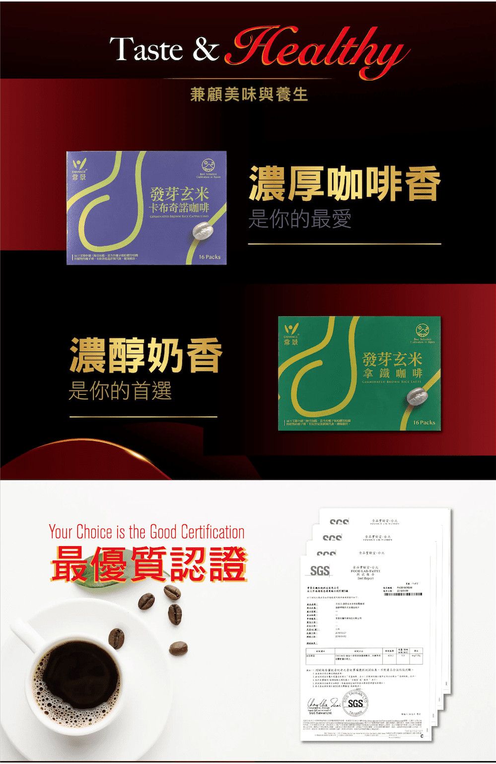 Taste & Healthy兼顧美味與養生常录發芽玄米卡布奇諾咖啡   濃厚咖啡香是你的最愛6 Packs濃醇奶香是你的首選Your Choice is the Good Certification1常發芽玄米拿鐵咖啡   最優質認證食品FOOD    SGSSGS  16 Packs