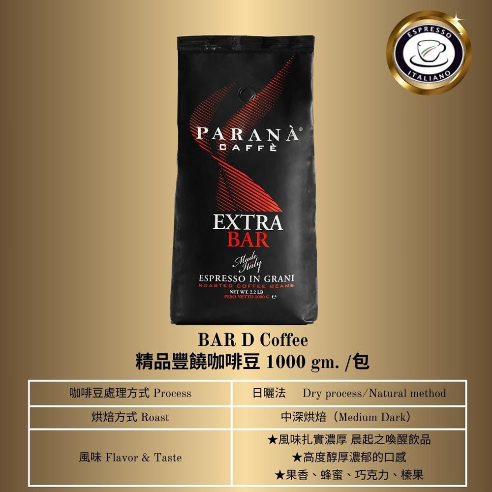 PARANÀCAFFÈEXTRABAR IN GRANIROASTED COFFEE BEANSNET  2.2 PESO NETTO 1000 BAR D Coffee精品豐饒咖啡豆1000gm./包ESPRESSO咖啡豆處理方式 Process烘焙方式 RoastDry process/Natural method中深烘焙(Medium Dark)風味扎實濃厚 晨起之喚醒飲品Flavor & Taste高度醇厚濃郁的口感★果香、蜂蜜、巧克力、榛果