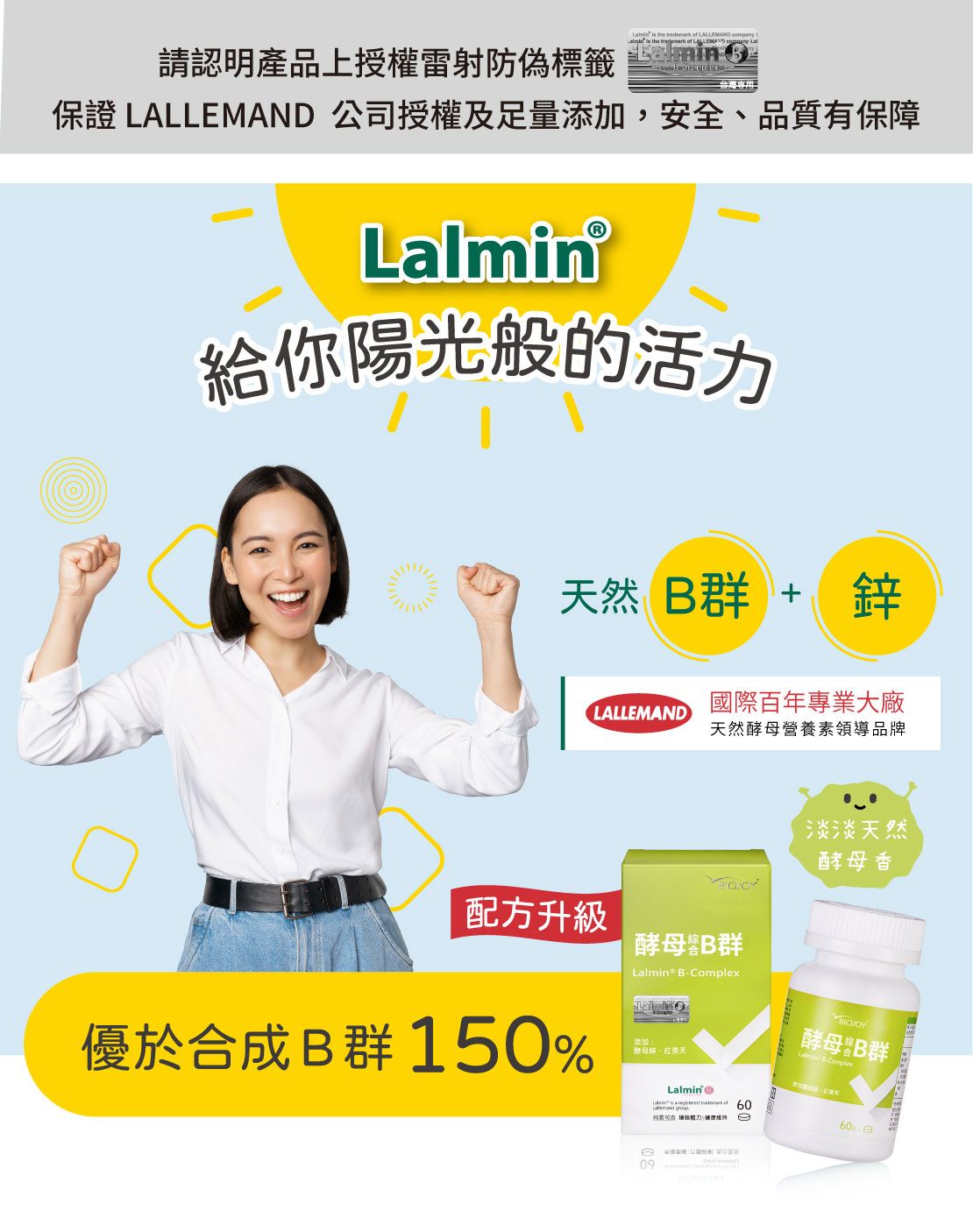 請認明產品上授權雷射防偽標籤        the    台灣專用保證 LALLEMAND 公司授權及足量添加,安全、品質有保障給你陽光般的活力天然群 +鋅國際百年專業大廠LALLEMAND天然酵母營養素領導品牌配方升級酵母群in BLalm 優於合成 B群 150%添加酵母、紅景天B09淡淡天然酵母香酵母⁑B群 B-Complex  of 60