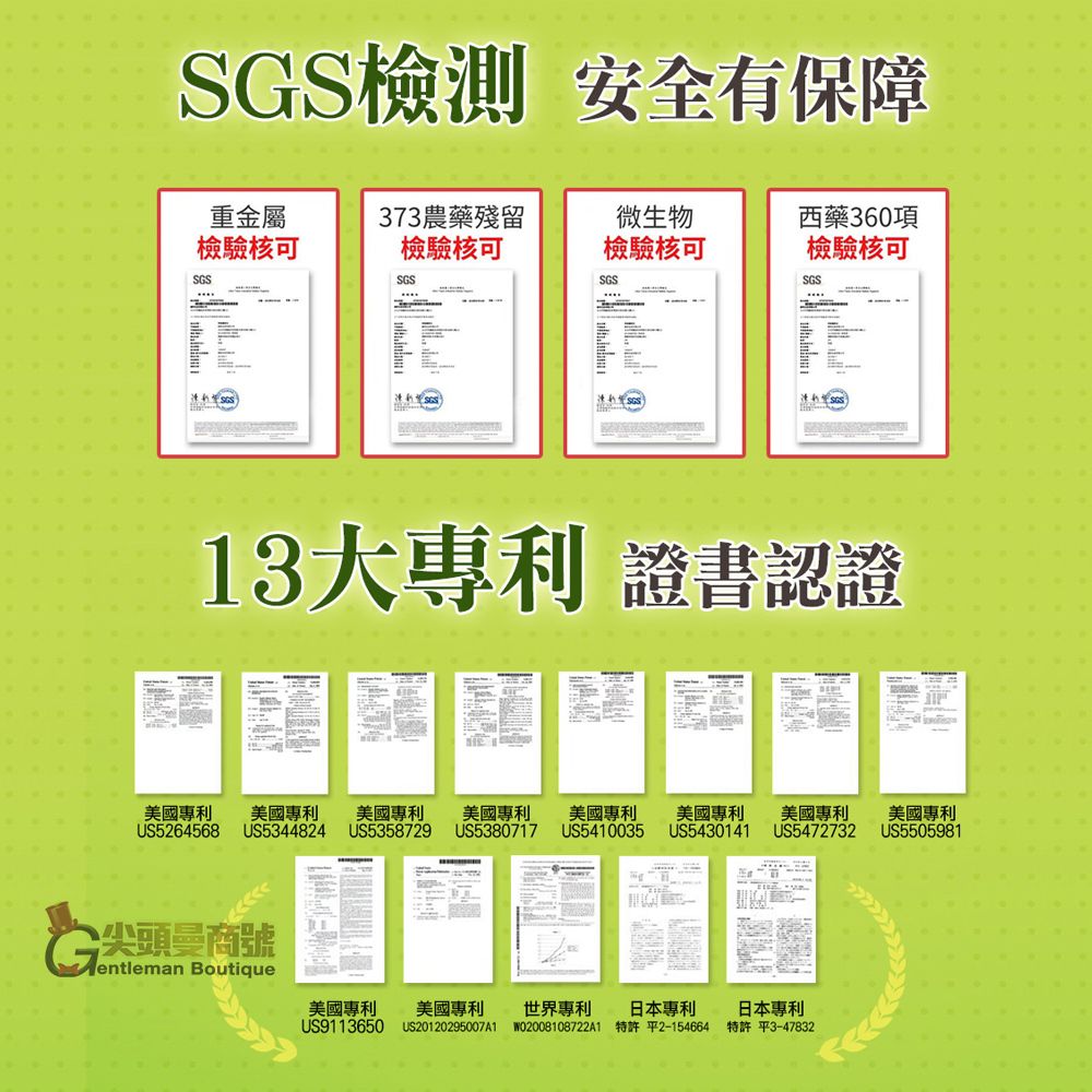 SS檢測 安全有保障重金屬373農藥殘留微生物西藥360項檢驗核可檢驗核可檢驗核可檢驗核可SGSSGSSGSSGS13大 證書認證美國美國專利美國專利 美國專利美國專利美國專利 美國專利美國專利US5264568US5344824US5358729US5380717US5410035US5430141US5472732US5505981G商號entleman Boutique美國專利美國專利世界專利US9113650US20120295007A1日本專利WO2008108722A1 特許 平2-154664日本專利特許 平3-47832