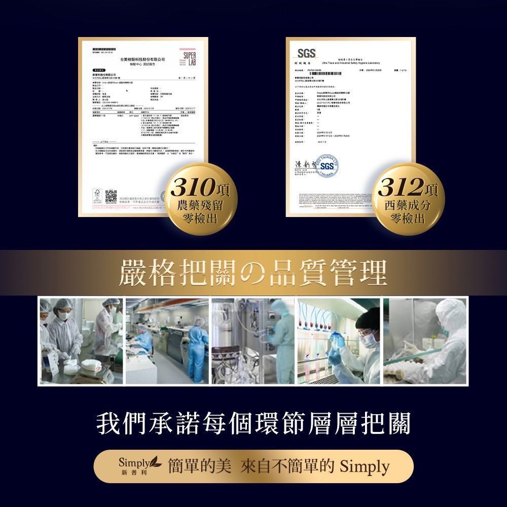 SUPERSGS台檢科技股份有限公司 LAB報告      310項農藥殘留零檢出 SGS312項西藥成分零檢出嚴格把の品質管理我們承諾每個環節層層把關Simply 簡單的美 來自不簡單的 Simply新普利