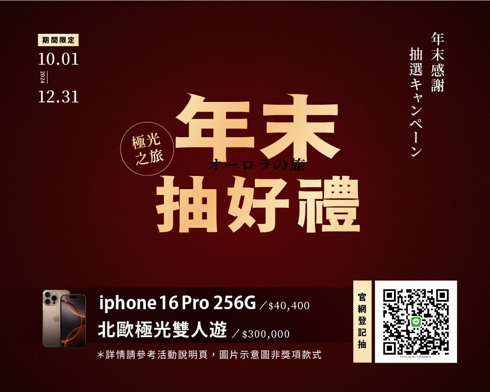 期間限定10.0112.31末極光之旅年末ロラの旅抽好禮iphone 16 Pro 256G/$40,400北歐極光雙人遊/ $300,000*詳情請參考活動說明頁,圖片示意圖非獎項款式抽