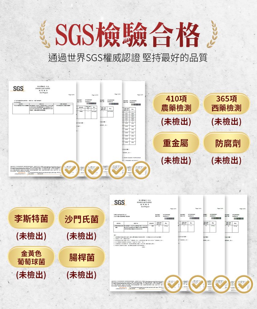 SGSSGS檢驗合格通過世界SGS權威認證 堅持最好的品質SGS 李斯特菌沙門氏菌(未檢出)(未檢出)金黃色葡萄球菌腸桿菌(未檢出)(未檢出)410項農藥檢測365項西藥檢測(未檢出)(未檢出)重金屬防腐劑(未檢出)(未檢出)